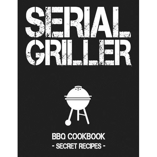 Serial Griller: Grey BBQ Cookbook - Secret Recipes for Men