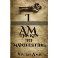 I Am: The Key to Manifesting