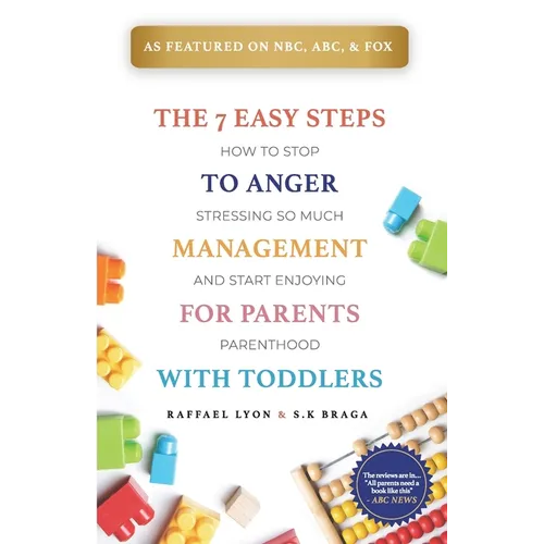 The 7 Easy Steps to Anger Management for Parents with Toddlers: How to Stop Stressing So Much and Start Enjoying Parenthood