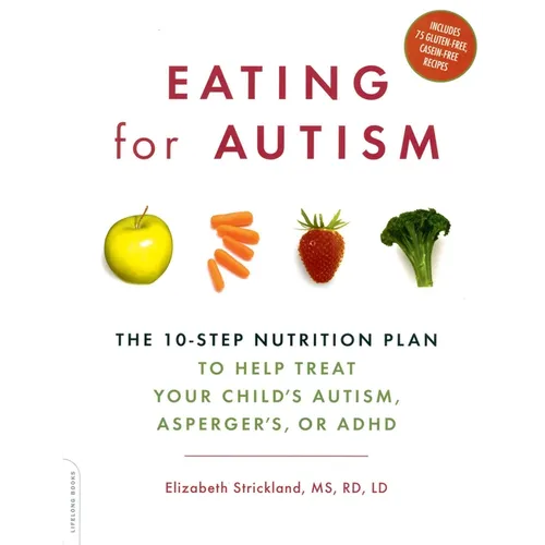 Eating for Autism: The 10-Step Nutrition Plan to Help Treat Your Child's Autism, Asperger's, or ADHD