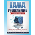 Java Programming for Beginners: Learn Programming without Previous Knowledge