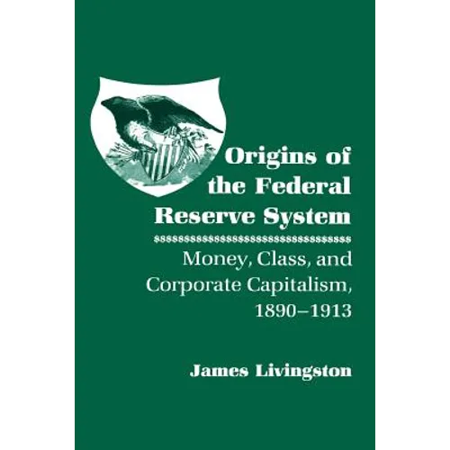 Origins of the Federal Reserve System: Money, Class, and Corporate Capitalism, 1890-1913