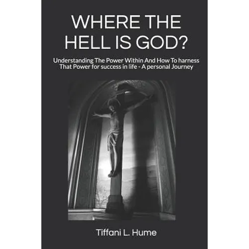 Where the Hell Is God?: Understanding the Power Within and How to Harness That Power - A Personal Journey