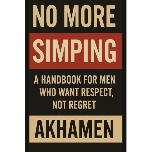 No More Simping - A Handbook for men who want respect, not regret
