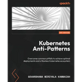 Kubernetes Anti-Patterns: Overcome common pitfalls to achieve optimal deployments and a flawless Kubernetes ecosystem