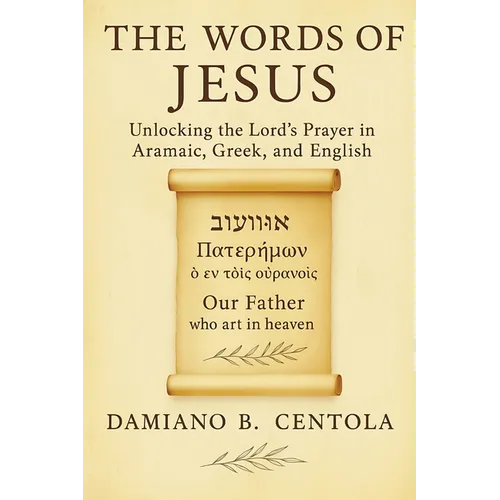 The Words of Jesus: Unlocking the Lord's Prayer in Aramaic, Greek, and English