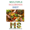 Multiple Sclerosis Diet: Delicious Recipes, Meal Plan, Food List and Cookbook That Will Heal and Prevent Your MS Disease