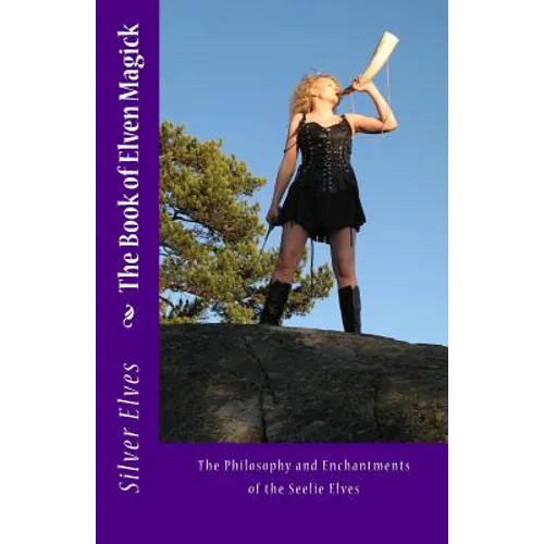 The Book of Elven Magick: The Philosophy and Enchantments of the Seelie Elves