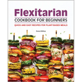 Flexitarian Cookbook for Beginners: Quick and Easy Recipes for Plant-Based Meals