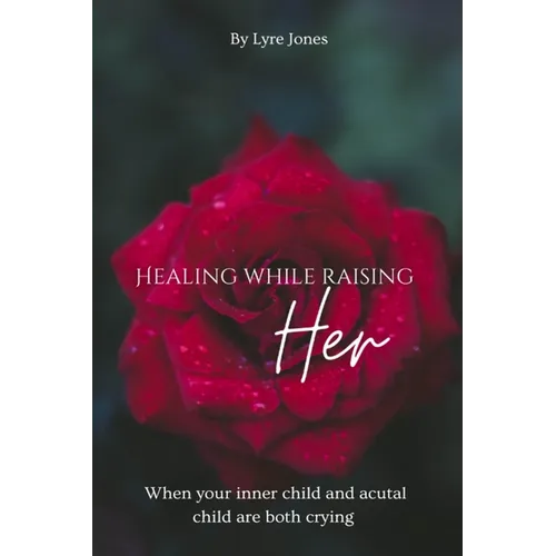 Healing While Raising Her: When your inner child and actual child are both crying