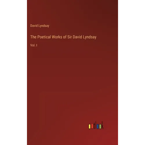 The Poetical Works of Sir David Lyndsay: Vol. I