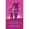 Choice Mom: An Empowering Guide to Becoming a Single Mother by Choice