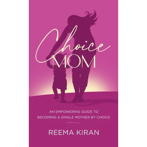 Choice Mom: An Empowering Guide to Becoming a Single Mother by Choice