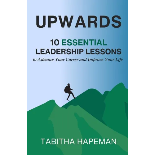 Upwards: 10 Essential Leadership Lessons to Advance Your Career and Improve Your Life