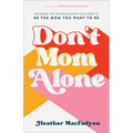 Don't Mom Alone: Growing the Relationships You Need to Be the Mom You Want to Be