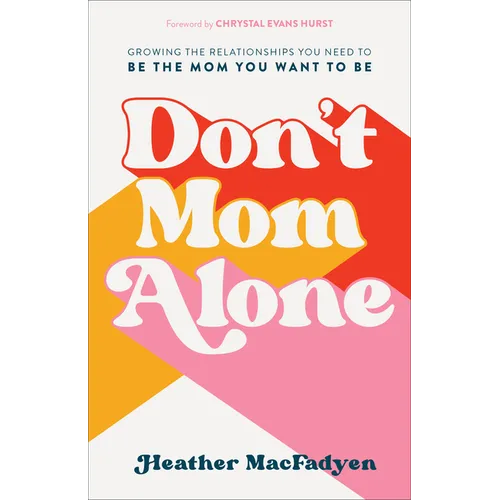 Don't Mom Alone: Growing the Relationships You Need to Be the Mom You Want to Be