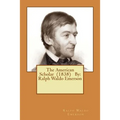 The American Scholar (1838) By: Ralph Waldo Emerson