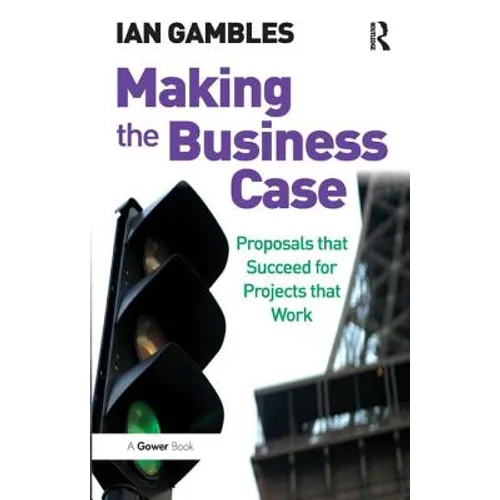 Making the Business Case: Proposals that Succeed for Projects that Work