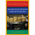Transnational Tortillas: Race, Gender, and Shop-Floor Politics in Mexico and the United States