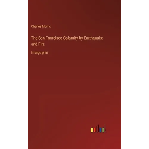 The San Francisco Calamity by Earthquake and Fire: in large print