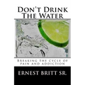 Don't Drink The Water: Breaking The Cycle of Pain and Addiction