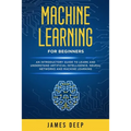 Machine Learning for Beginners: An Introductory Guide to Learn and Understand Artificial Intelligence, Neural Networks and Machine Learning