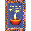 How To Use The Power Of Prayer: A motivational guide to transform your life
