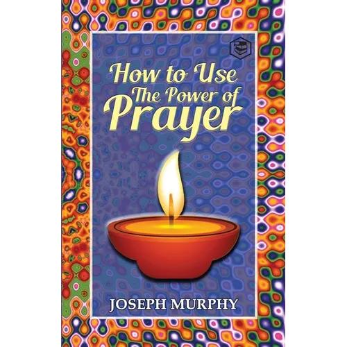 How To Use The Power Of Prayer: A motivational guide to transform your life