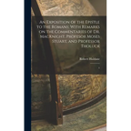 An Exposition of the Epistle to the Romans: With Remarks on the Commentaries of Dr. MacKnight, Profesor Moses Stuart, and Professor Tholuck: 1 - Hardcover