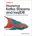 Mastering Kafka Streams and Ksqldb: Building Real-Time Data Systems by Example