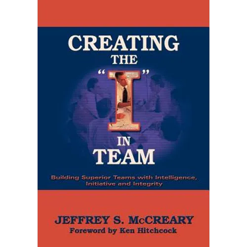 Creating the I in Team: Building Superior Teams with Intelligence, Initiative and Integrity