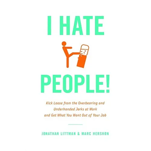 I Hate People!: Kick Loose from the Overbearing and Underhanded Jerks at Work and Get What You Want Out of Your Job