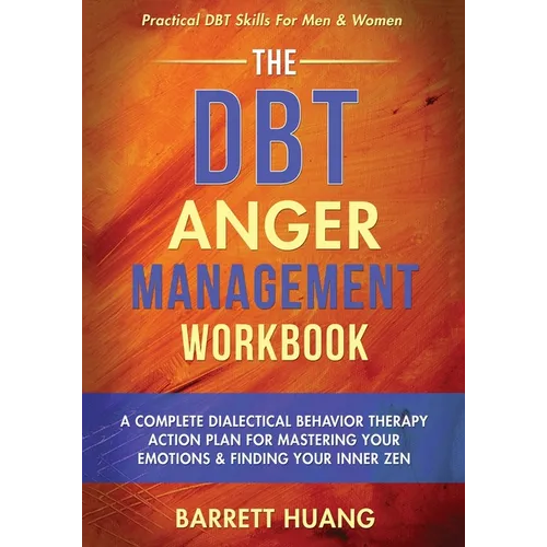 The DBT Anger Management Workbook: A Complete Dialectical Behavior Therapy Action Plan For Mastering Your Emotions & Finding Your Inner Zen Practical