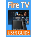 Fire TV User Guide: The Ultimate Guide to Master Your Amazon Fire TV