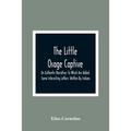The Little Osage Captive: An Authentic Narrative; To Which Are Added Some Interesting Letters; Written By Indians