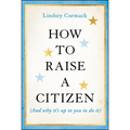How to Raise a Citizen (and Why It's Up to You to Do It)