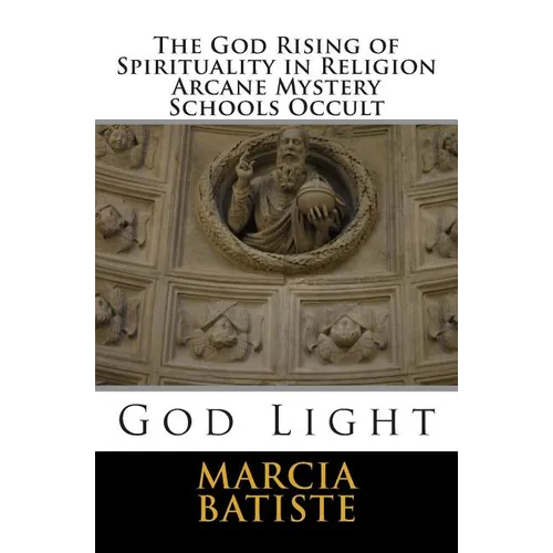 The God Rising of Spirituality in Religion Arcane Mystery Schools Occult: God Light