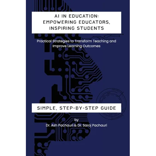 AI in Education: Empowering Educators, Inspiring Students - Practical Strategies to Transform Teaching and Improve Learning Outcomes: Empowering Educa