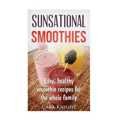 Sunsational Smoothies: Easy, healthy smoothie recipes for the whole family