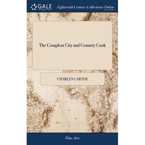 The Compleat City and Country Cook: Or, Accomplish'd Housewife. ... By Charles Carter, ... To Which is Added by way of Appendix,
