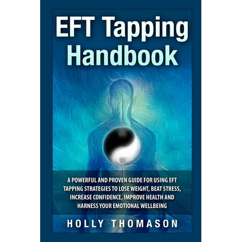 EFT Tapping Handbook: A Powerful and Proven Guide for Using EFT Tapping Strategies to Lose Weight, Beat Stress, Increase Confidence, Improve Health an