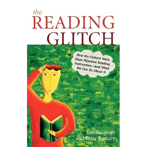 The Reading Glitch: How the Culture Wars Have Hijacked Reading Instruction-And What We Can Do about It
