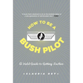 How to Be a Bush Pilot: A Field Guide to Getting Luckier