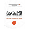 Addiction Unplugged: How to Be Free: A Common Sense Addiction Discovery Book for All Those Affected by Their Own Addictions or the Addictio