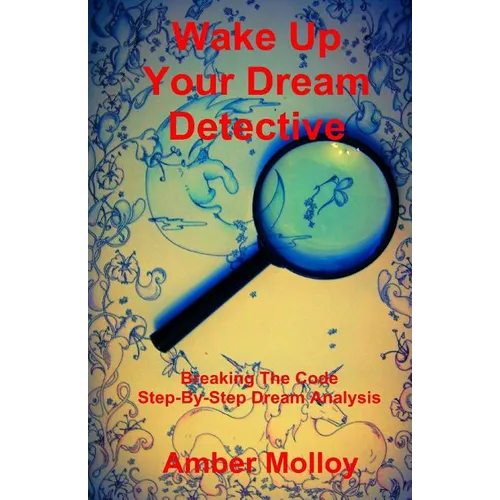 Wake Up Your Dream Detective: Breaking The Code Step-By-Step Dream Analysis