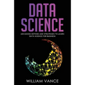 Data Science: Advanced Method And Strategies To Learn Data Science For Business