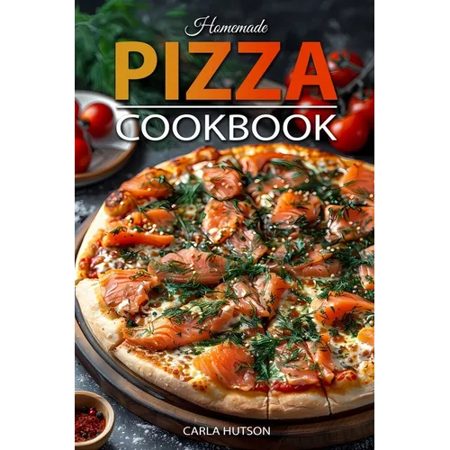 Homemade Pizza Cookbook: Master the Art of Dough-Making and Craft Delicious Pizza with Creative Toppings