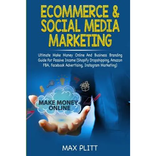 Ecommerce & Social Media Marketing: 2 In 1 Bundle: Ultimate Make Money Online And Business Branding Guide For Passive Income (Shopify Dropshipping, Am