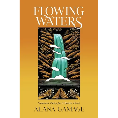 Flowing Waters: Shamanic Poetry for A Broken Heart