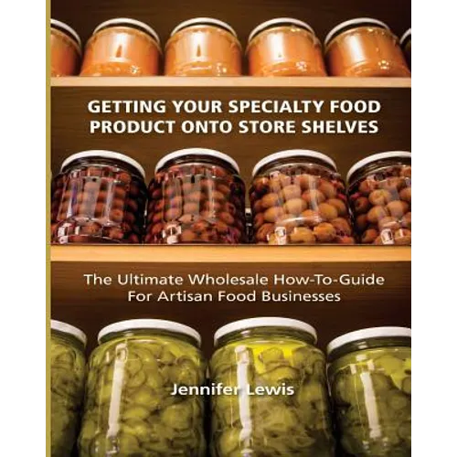 Getting Your Specialty Food Product Onto Store Shelves: The Ultimate Wholesale How-To Guide For Artisan Food Companies